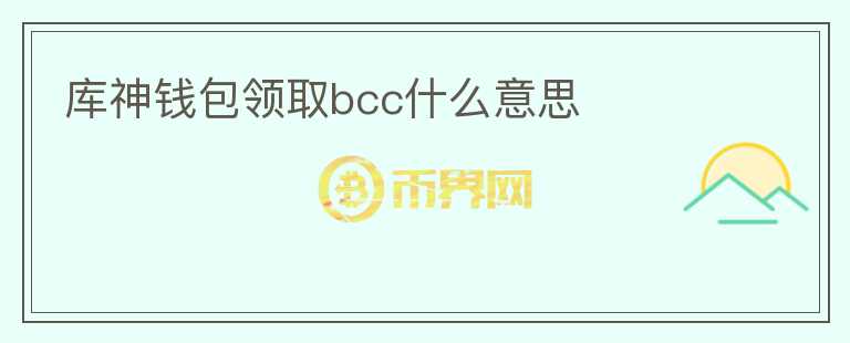 庫(kù)神錢包領(lǐng)取bcc什么意思