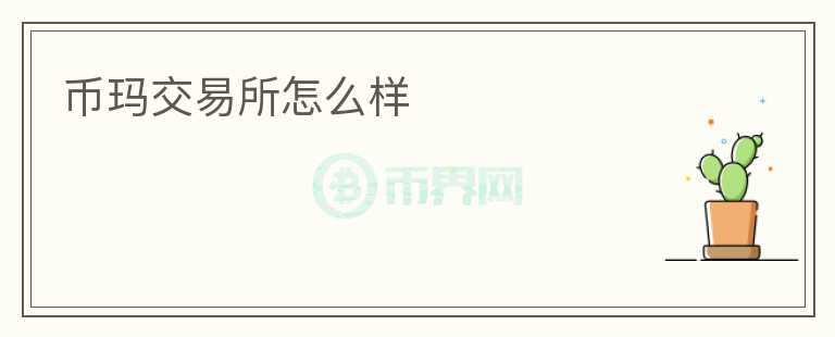 幣瑪交易所怎么樣
