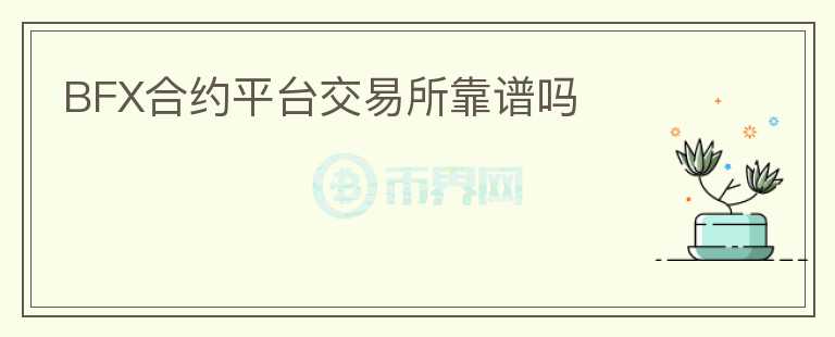 BFX合約平臺(tái)交易所靠譜嗎