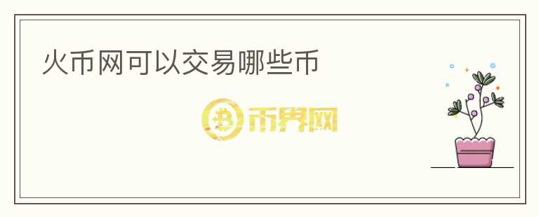 火幣網(wǎng)可以交易哪些幣