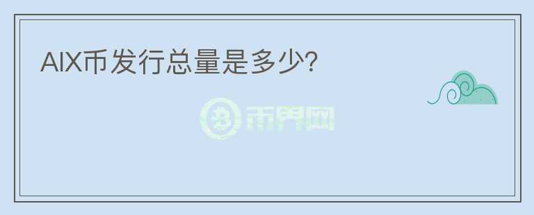 AIX幣發(fā)行總量是多少？