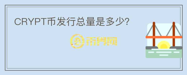 CRYPT幣發(fā)行總量是多少？