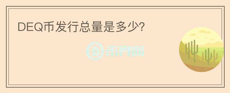 DEQ幣發(fā)行總量是多少？