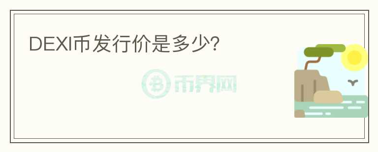 DEXI幣發(fā)行價(jià)是多少？