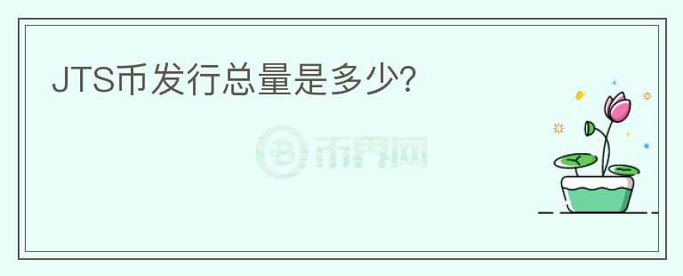 JTS幣發(fā)行總量是多少？