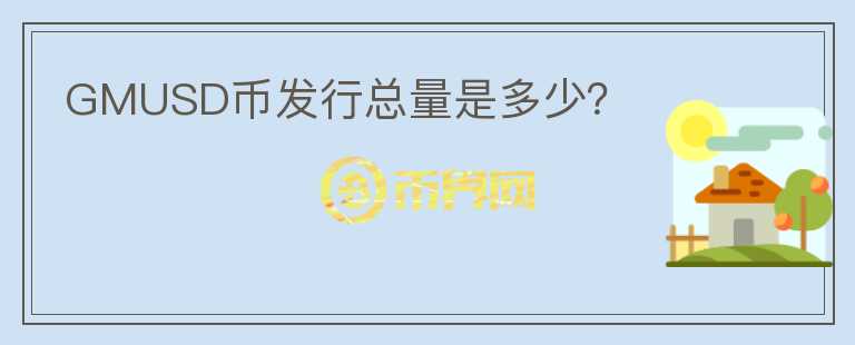 GMUSD幣發(fā)行總量是多少？