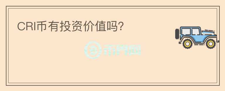 CRI幣有投資價(jià)值嗎？