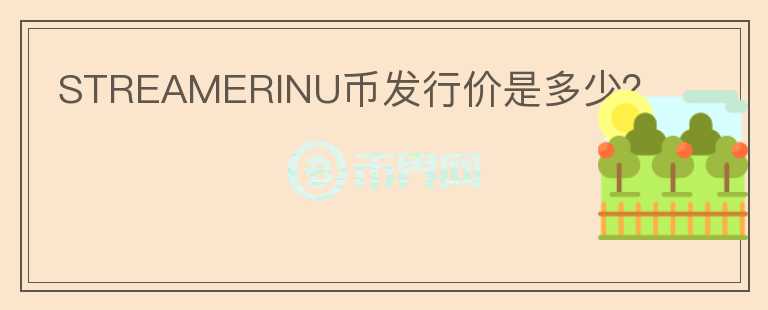 STREAMERINU幣發(fā)行價是多少？