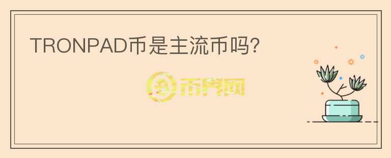 TRONPAD幣是主流幣嗎？