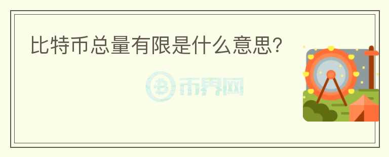 比特幣總量有限是什么意思？