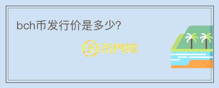 bch幣發(fā)行價(jià)是多少？