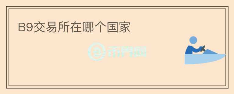 B9交易所在哪個(gè)國(guó)家