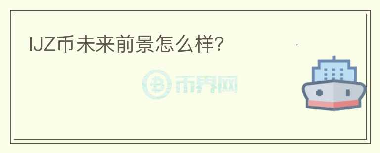 IJZ幣未來前景怎么樣？