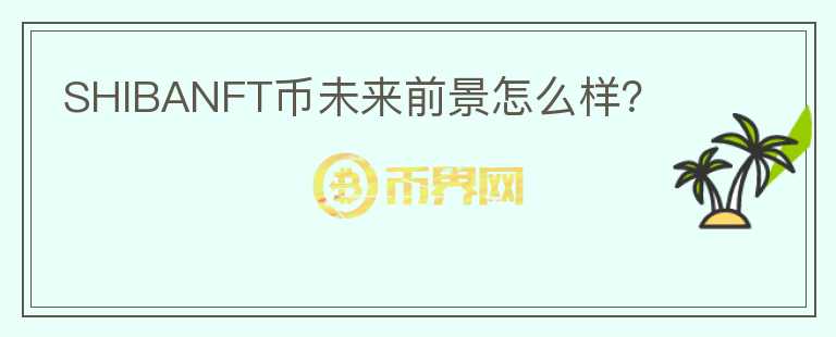 SHIBANFT幣未來前景怎么樣？
