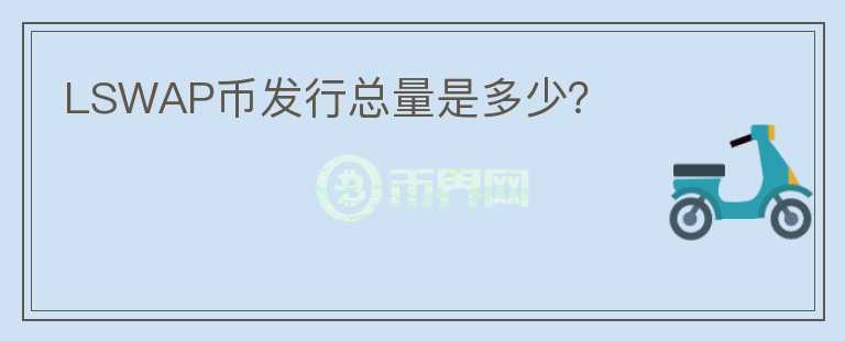 LSWAP幣發(fā)行總量是多少？