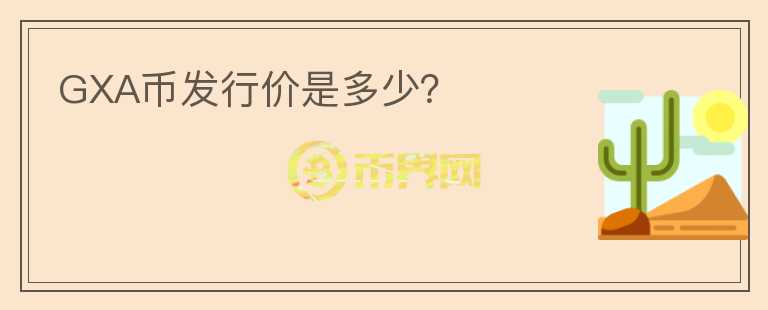 GXA幣發(fā)行價(jià)是多少？