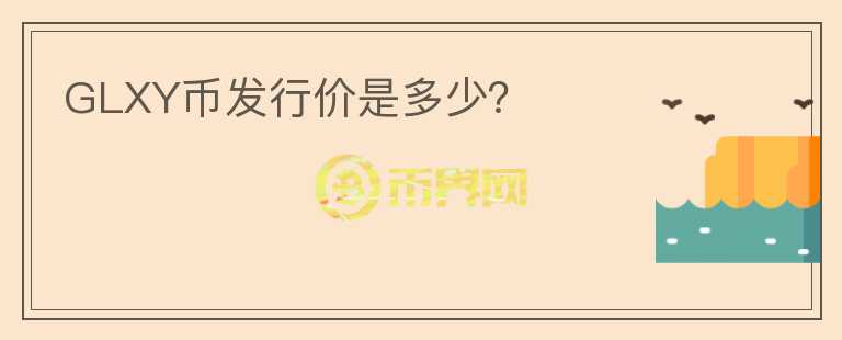 GLXY幣發(fā)行價(jià)是多少？