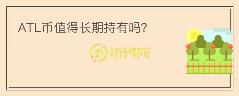 ATL幣值得長(zhǎng)期持有嗎？