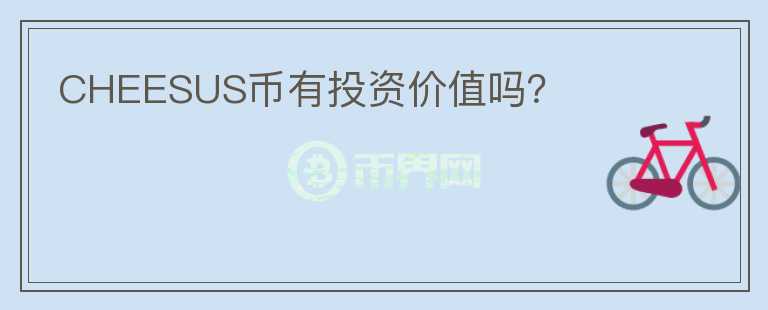 CHEESUS幣有投資價(jià)值嗎？