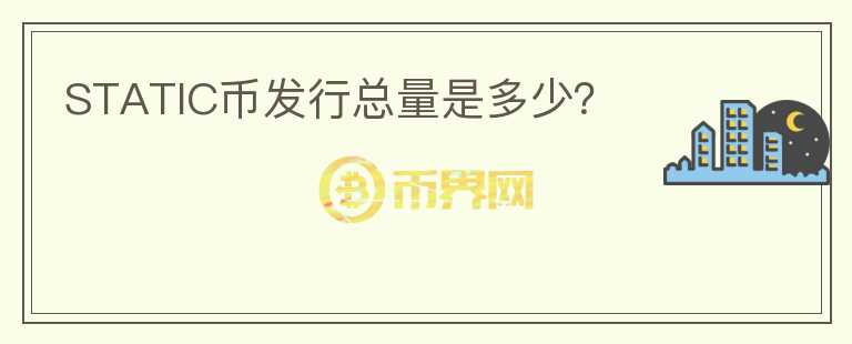 STATIC幣發(fā)行總量是多少？