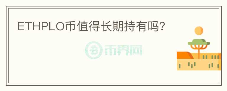ETHPLO幣值得長(zhǎng)期持有嗎？
