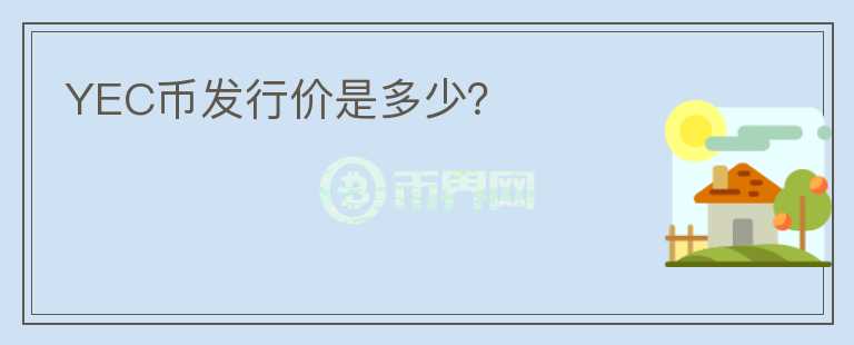YEC幣發(fā)行價是多少？