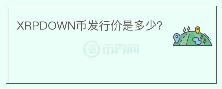 XRPDOWN幣發(fā)行價(jià)是多少？