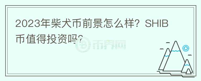2023年柴犬幣前景怎么樣？SHIB幣值得投資嗎？