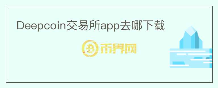 Deepcoin交易所app去哪下載