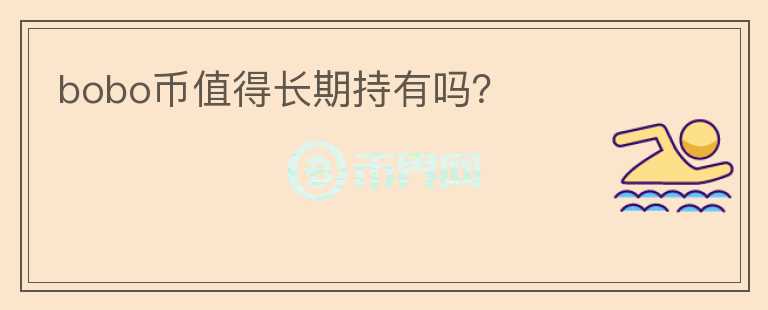 bobo幣值得長(zhǎng)期持有嗎？