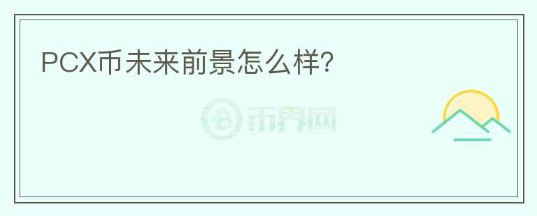 PCX幣未來前景怎么樣？