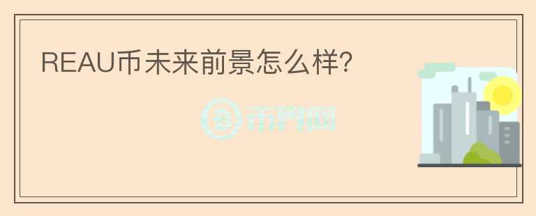 REAU幣未來前景怎么樣？
