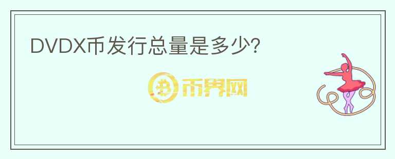 DVDX幣發(fā)行總量是多少？