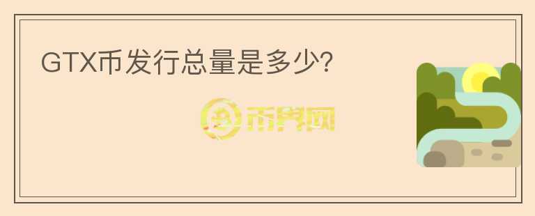 GTX幣發(fā)行總量是多少？