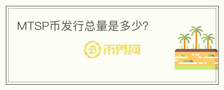 MTSP幣發(fā)行總量是多少？