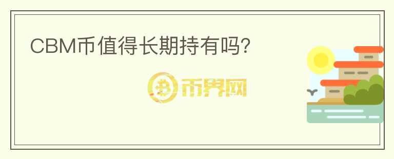 CBM幣值得長(zhǎng)期持有嗎？
