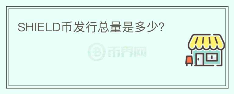 SHIELD幣發(fā)行總量是多少？