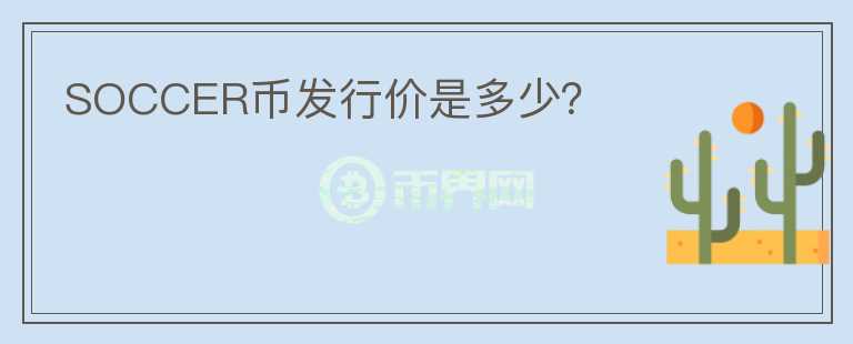 SOCCER幣發(fā)行價(jià)是多少？