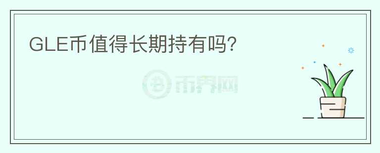 GLE幣值得長期持有嗎?