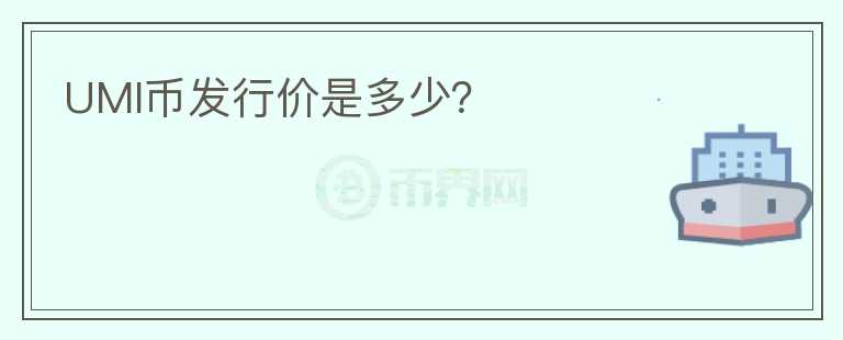 UMI幣發(fā)行價是多少？