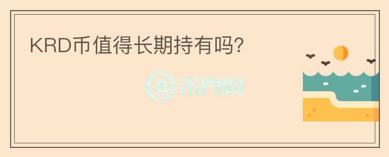 KRD幣值得長(zhǎng)期持有嗎？