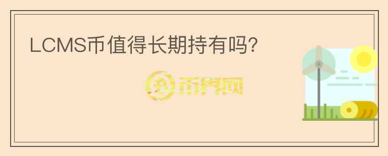 LCMS幣值得長期持有嗎?