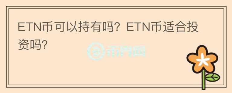 ETN幣可以持有嗎？ETN幣適合投資嗎？
