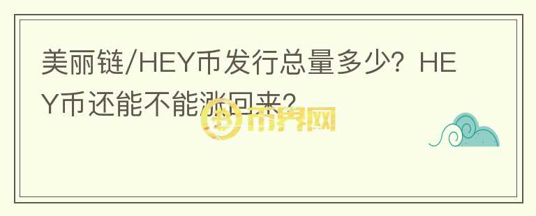 美麗鏈/HEY幣發(fā)行總量多少？HEY幣還能不能漲回來？
