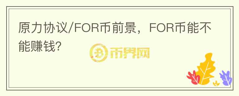 原力協議/FOR幣前景，FOR幣能不能賺錢？