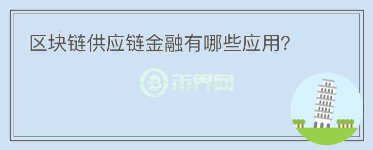 區(qū)塊鏈供應(yīng)鏈金融有哪些應(yīng)用？
