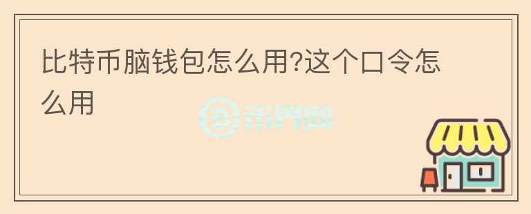 比特幣腦錢包怎么用?這個(gè)口令怎么用