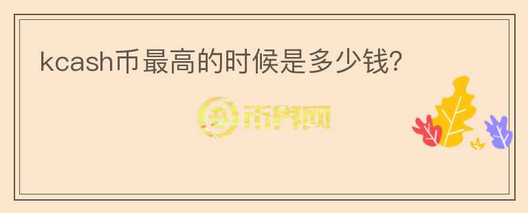 kcash幣最高的時候是多少錢？