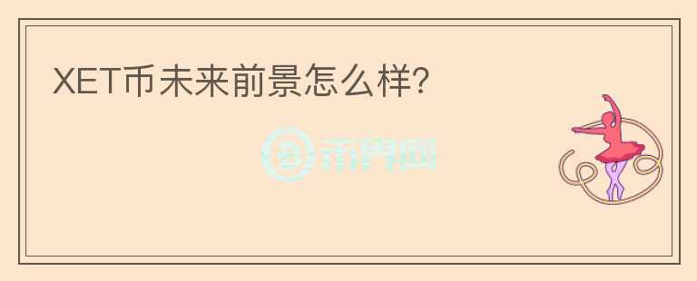 XET幣未來前景怎么樣？