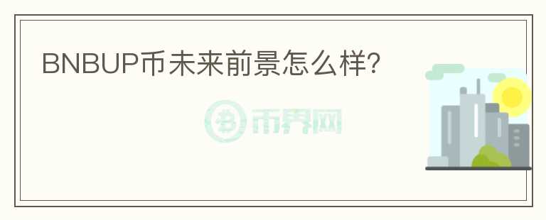 BNBUP幣未來(lái)前景怎么樣?